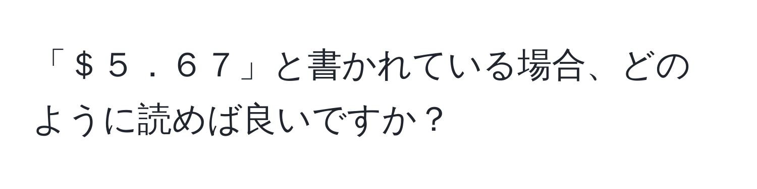 「＄５．６７」と書かれている場合、どのように読めば良いですか？