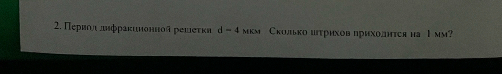 Период дифракционной решеτки d=4 мкм Сколько штрихов прихолится на 1 мм