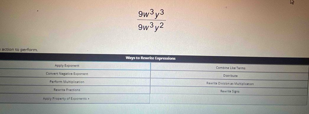  9w^3y^3/9w^3y^2 
action to perform.