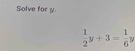 Solve for y.
 1/2 y+3= 1/6 y