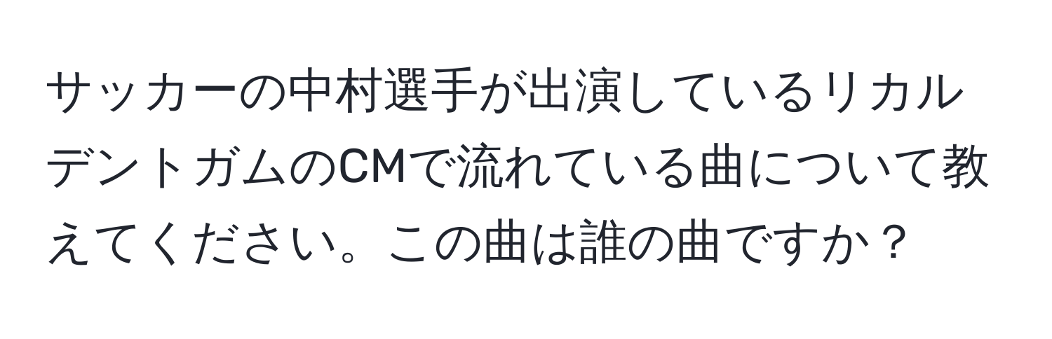 サッカーの中村選手が出演しているリカルデントガムのCMで流れている曲について教えてください。この曲は誰の曲ですか？