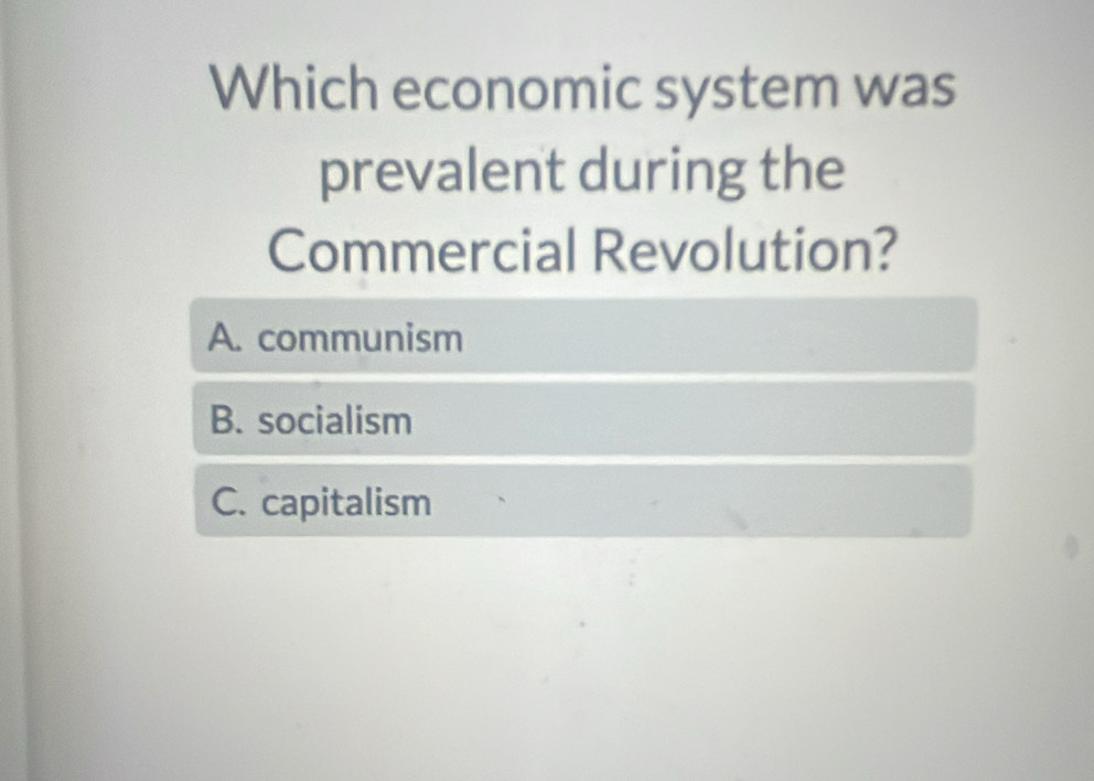 Which economic system was
prevalent during the
Commercial Revolution?
A. communism
B. socialism
C. capitalism