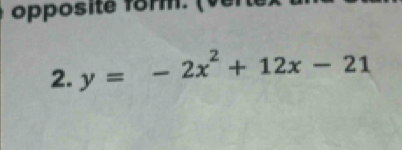 opposite form. (ver 
2. y=-2x^2+12x-21