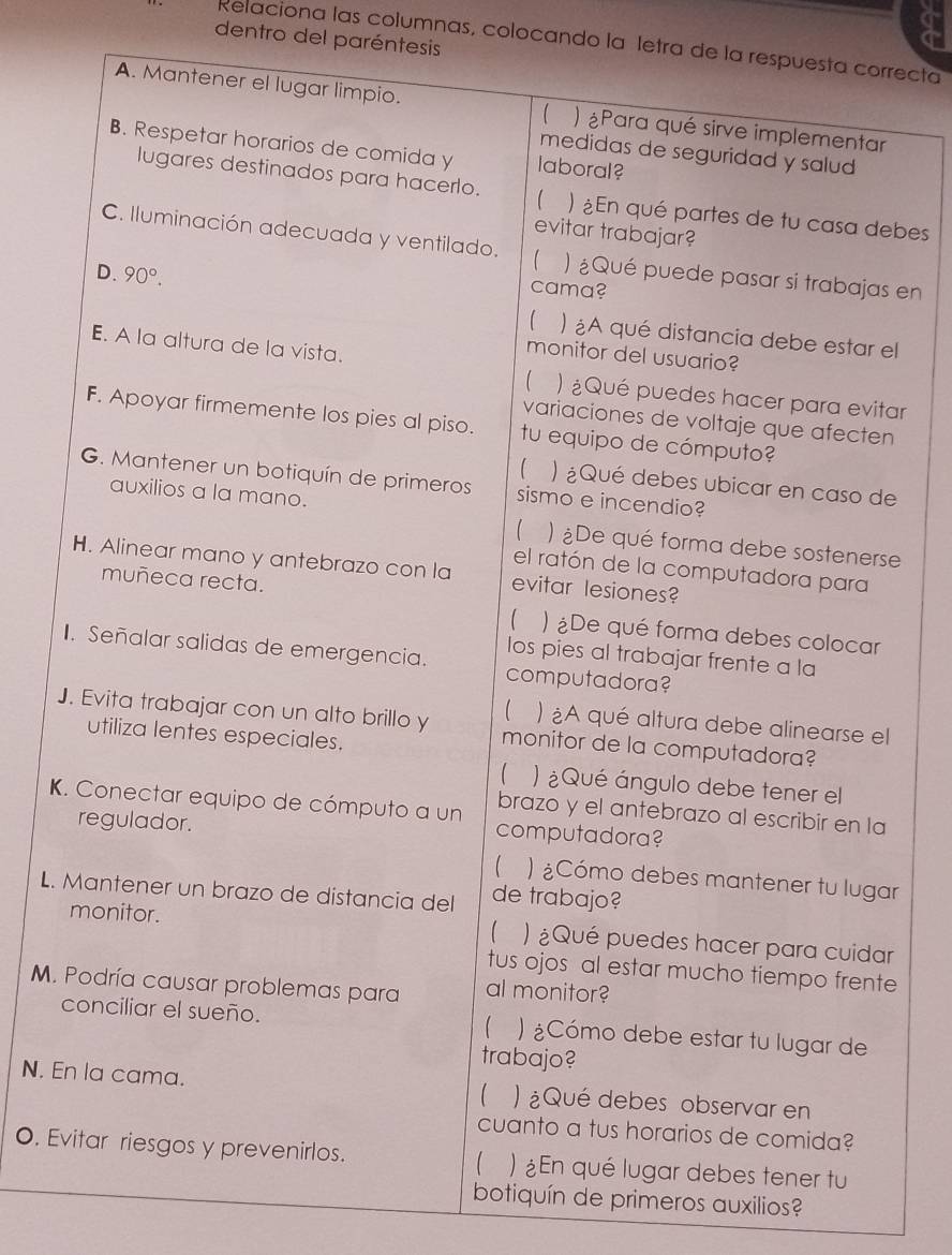 dentro del paréntesis
Relaciona las columnas, colocando la letra de la respurecta
bes
en
l
ar
e
e
J
K
r
L.
e
M.
N. E
O. E
botiquín de primeros auxilios?