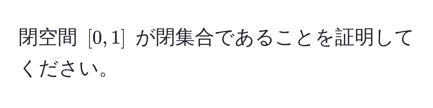 閉空間 $[0,1]$ が閉集合であることを証明してください。