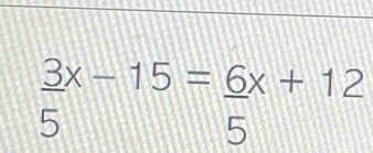  3/5 x-15= 6/5 x+12