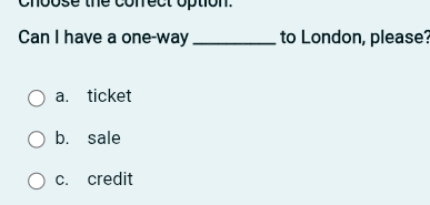 chbose the conrect option.
Can I have a one-way _to London, please?
a. ticket
b. sale
c. credit