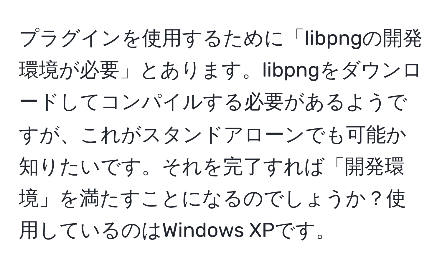 プラグインを使用するために「libpngの開発環境が必要」とあります。libpngをダウンロードしてコンパイルする必要があるようですが、これがスタンドアローンでも可能か知りたいです。それを完了すれば「開発環境」を満たすことになるのでしょうか？使用しているのはWindows XPです。