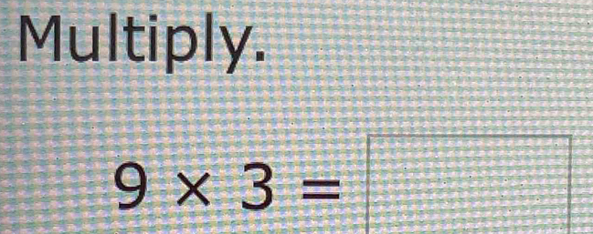 Multiply.
9* 3=□