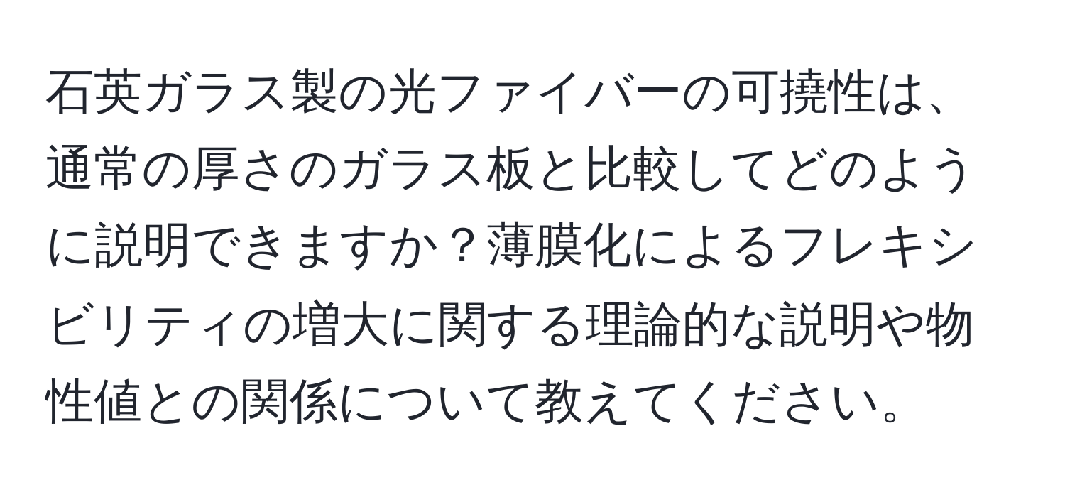 石英ガラス製の光ファイバーの可撓性は、通常の厚さのガラス板と比較してどのように説明できますか？薄膜化によるフレキシビリティの増大に関する理論的な説明や物性値との関係について教えてください。