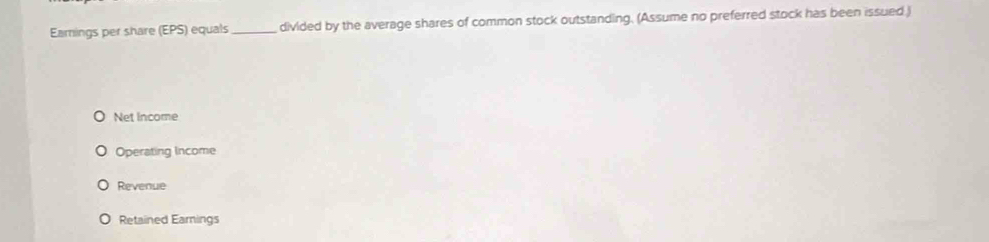 Earnings per share (EPS) equals _ divided by the average shares of common stock outstanding. (Assume no preferred stock has been issued ) 
Net income 
Operating Income 
Revenue 
Retained Eamings