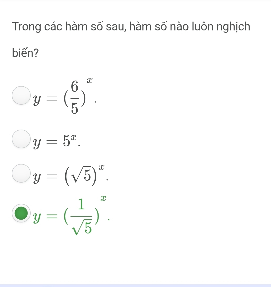 Trong các hàm số sau, hàm số nào luôn nghịch
biến?
y=( 6/5 )^x.
y=5^x.
y=(sqrt(5))^x.
y=( 1/sqrt(5) )^x.