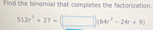 Find the binomial that completes the factorization.
512r^3+27=(□ )(64r^2-24r+9)