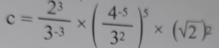 c= 2^3/3^(-3) * ( (4^(-5))/3^2 )^5* (sqrt(2))^2