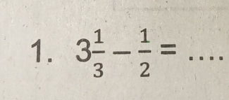 3 1/3 - 1/2 = _