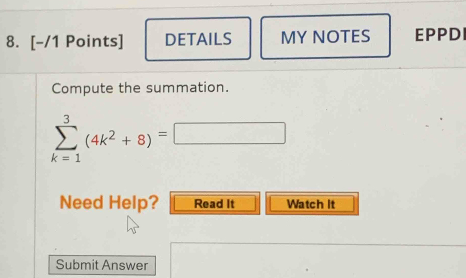 DETAILS MY NOTES EPPDI 
Compute the summation.
sumlimits _(k=1)^3(4k^2+8)=□
Need Help? Read It Watch It 
Submit Answer