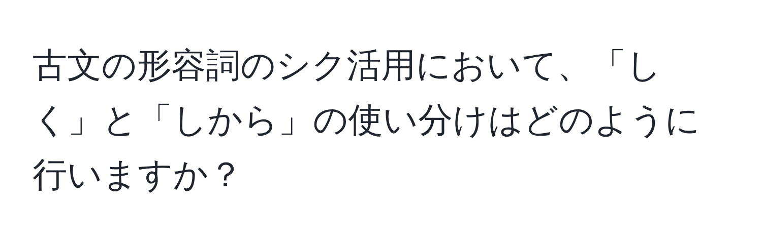 古文の形容詞のシク活用において、「しく」と「しから」の使い分けはどのように行いますか？