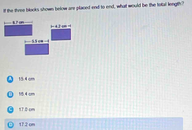 If the three blocks shown below are placed end to end, what would be the total length?
A 15.4 cm
B 16.4 cm
C 17.0 cm
D 17.2 cm