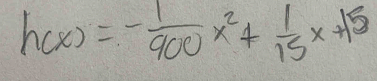 h(x)=- 1/900 x^2+ 1/15 x+15