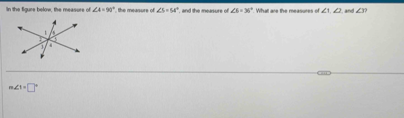 In the figure below, the measure of ∠ 4=90° , the measure of ∠ 5=54° , and the measure of ∠ 6=36°. What are the measures of ∠ 1, ∠ 2 and ∠ 3 ?
m∠ 1=□°