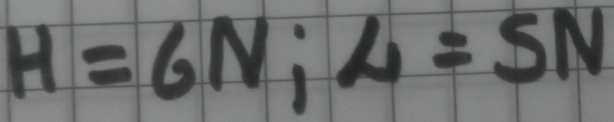 H=6N; A=5N