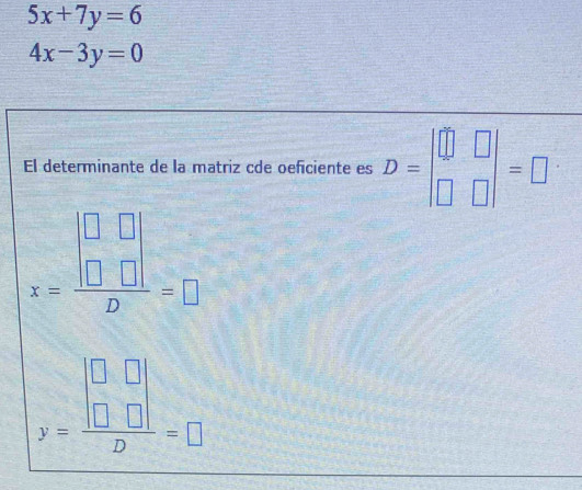 5x+7y=6
4x-3y=0
El determinante de la matriz cde oeficiente es D=beginvmatrix □ &□  □ &□ endvmatrix =□
x=frac beginvmatrix □ &□  □ &□ endvmatrix D=□
y=frac beginvmatrix □ &□  □ &□ endvmatrix D=□