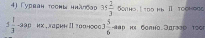 Гурван тооны нийлбэр 35 2/3  болно. Ⅰтоо нь Ⅱ тооноос
5 1/3 -33p их .харин Ⅱ тооноос 3 5/6  -aap^(frac ) их болно.Эдгэзр тооr