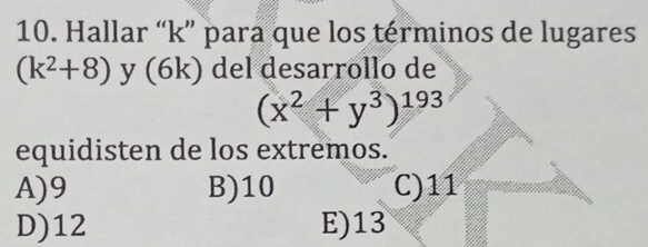 Hallar “ k ” para que los términos de lugares
(k^2+8) y (6k) del desarrollo de
(x^2+y^3)^193
equidisten de los extremos.
A) 9 B) 10 C) 11
D) 12 E) 13