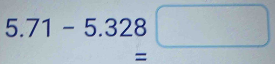 5.71-5.328□
□  
=