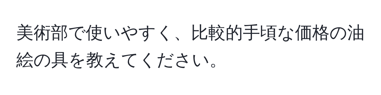 美術部で使いやすく、比較的手頃な価格の油絵の具を教えてください。