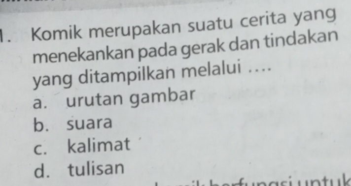 Komik merupakan suatu cerita yang
menekankan pada gerak dan tindakan
yang ditampilkan melalui ..
a. urutan gambar
b. suara
c. kalimat
d. tulisan