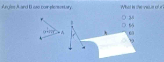 Angles A and B are complementary. What is the value of x
34
B
56
(x+22)^circ  A x°
60
9