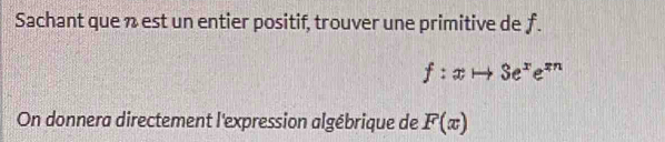 Sachant que n est un entier positif, trouver une primitive de f.
f:xto 3e^xe^(xn)
On donnera directement l'expression algébrique de F(x)