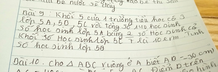 Ill be nuioc se cray 
g vaobe thi sclll 
Bài g:Khōī s cua / tniǒng tiēù hoc cóa 
ROn 5A, 50, 5 ( vBi tòng so Mo RocDinB 
So hoc Dink Ron 5A bcing 2 so Hocoinhca 
Lhoi so Hocninklon be T Rci joerm. Tunh 
So hocDirh lon 5B
Dai 10. cho △ ABC Yuong A biet AB=30cm
①( picmDtren 
Pao hime