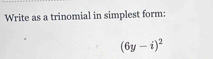 Write as a trinomial in simplest form:
(6y-i)^2