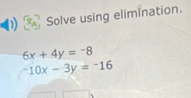 Solve using elimination.
6x+4y=-8
-10x-3y=-16