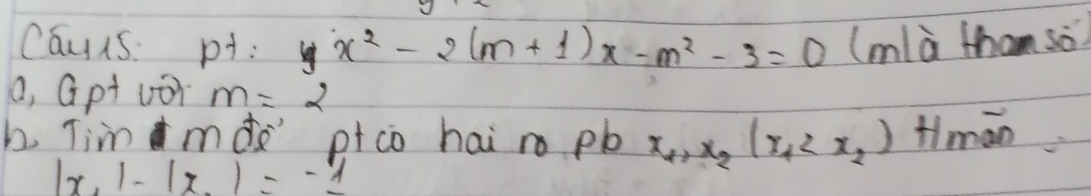 caus: p: yx^2-2(m+1)x-m^2-3=0 (mlà tham so 
a, Gpt uor m=2
h Timmdà ptco hai r pb x_1,x_2(x_1 Himan
|x_1|-|x_1|=-1