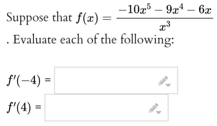 Suppose that f(x)= (-10x^5-9x^4-6x)/x^3 . Evaluate each of the following:
f'(-4)=□