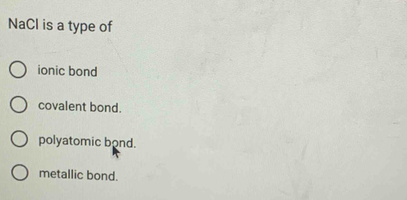 NaCl is a type of
ionic bond
covalent bond.
polyatomic bond.
metallic bond.