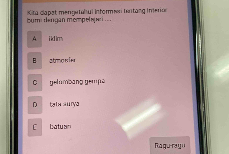 Kita dapat mengetahui informasi tentang interior
bumi dengan mempelajari ....
A iklim
B atmosfer
C gelombang gempa
D tata surya
E ₹batuan
Ragu-ragu