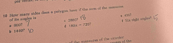 por vertex.
10 How many sides does a polygon have if the sum of the measures
e 436?
of its angles is
d 180x-720 ? f Six right angles?
a 900? c 2880?
b 1440?
of the measures of the exterior 
ures of the