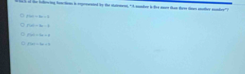 luch of the following functions is represented by the statement, "A number is five more than three times another number"?
f(x)=2x-5
f(x)=3x-1
f(x)=5x+2
f(x)=3x+3