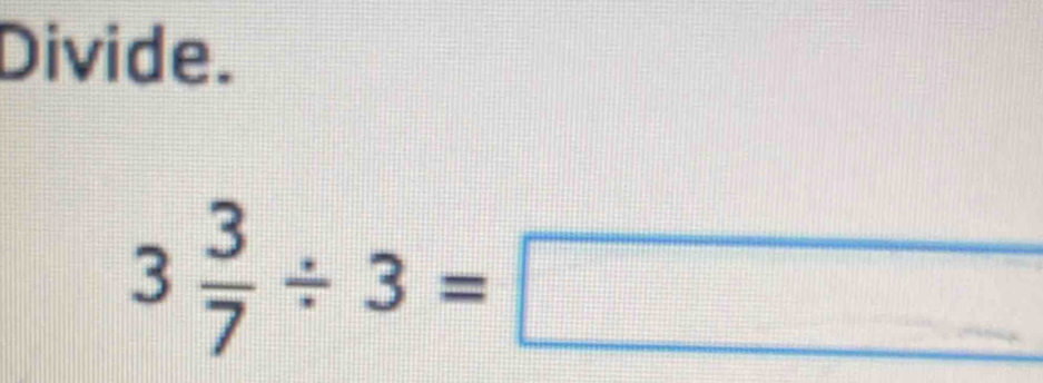 Divide.
3 3/7 / 3=□