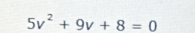 5v^2+9v+8=0