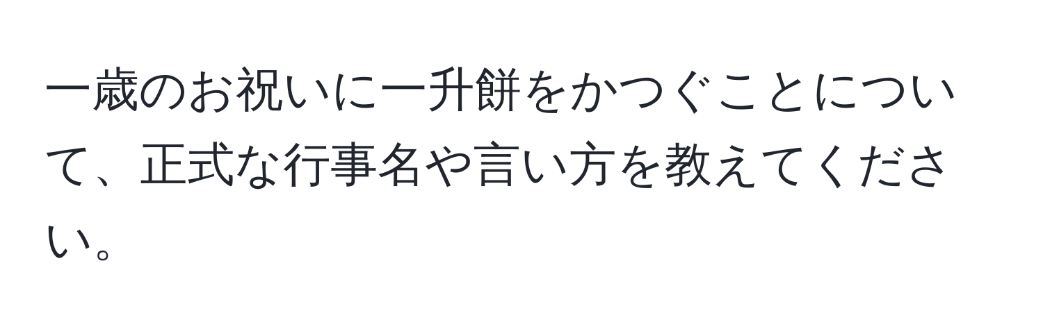 一歳のお祝いに一升餅をかつぐことについて、正式な行事名や言い方を教えてください。