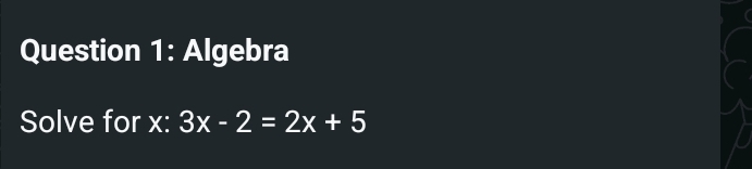 Algebra 
Solve for x : 3x-2=2x+5