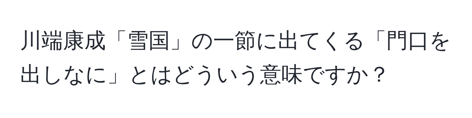 川端康成「雪国」の一節に出てくる「門口を出しなに」とはどういう意味ですか？