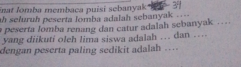 inat lomba membaca puisi sebanyak t k 34
ah seluruh peserta lomba adalah sebanyak …... 
a peserta lomba renang dan catur adalah sebanyak ... 
yang diikuti oleh lima siswa adalah … dan … 
dengan peserta paling sedikit adalah …