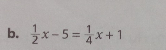  1/2 x-5= 1/4 x+1