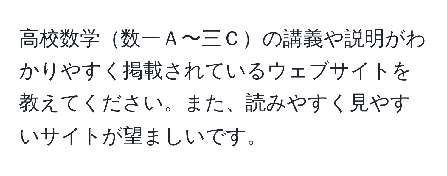 高校数学数一Ａ〜三Ｃの講義や説明がわかりやすく掲載されているウェブサイトを教えてください。また、読みやすく見やすいサイトが望ましいです。